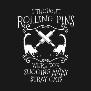 I Thought Rolling Pins Were for Shooing Away Cats T-Shirt