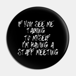 If You See Me Talking to Myself I'm Having a Staff Meeting Pin