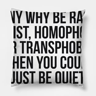 Funny Why Be Racist, Sexist, Homophobic or Transphobic When You Could Just Be Quiet Pillow