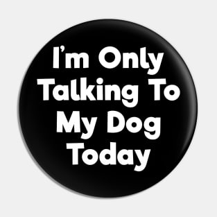 I'm only talking to my dog today funny t-shirt Pin