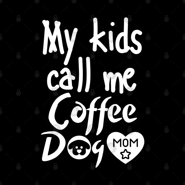 My kids call me Coffee Dog Mom by mksjr