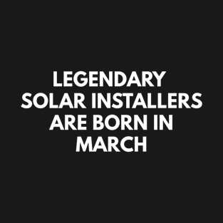 Legendary Solar Installers Are Born In March T-Shirt