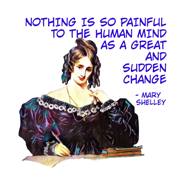 Mary Shelley - Nothing Is So Painful To The Human Mind As A Great And Sudden Change by Courage Today Designs