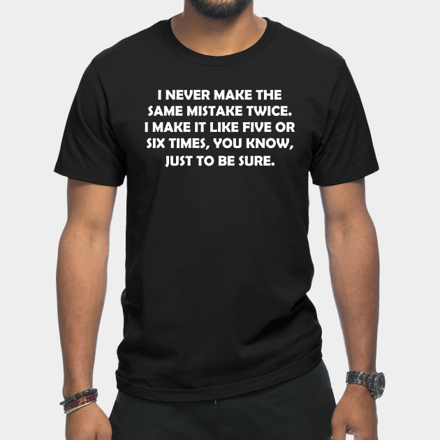 Discover I Never Make The Same Mist Ake Twice Sacasm Quotes Funny - Funny Sarcasm - T-Shirt