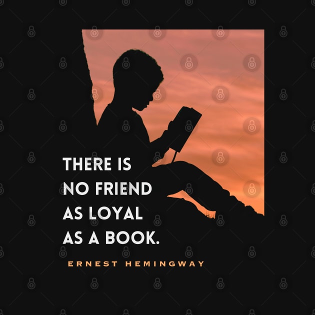 Ernest Hemingway quote: “There is no friend as loyal as a book” by artbleed