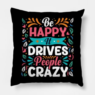 Be happy it drives people crazy Pillow