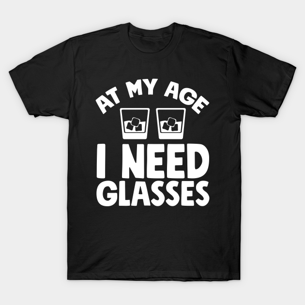 At my age I need glasses - Drinking - T-Shirt