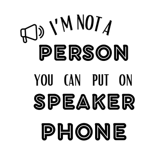 IM NOT A PERSON YOU CAN PUT ON SPEAKER PHONE T-Shirt