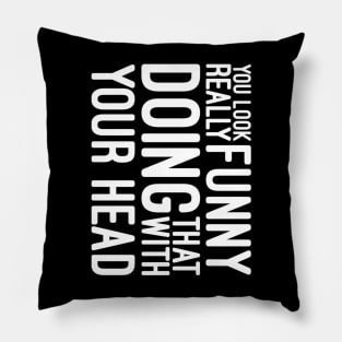 You Look Really Funny Doing That With Your Head - Funny Sayings Pillow