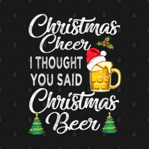 Disover Christmas cheer i thought you said Christmas Beer - Christmas Beer - T-Shirt