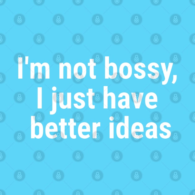 I'm not bossy, I just have better ideas White by sapphire seaside studio