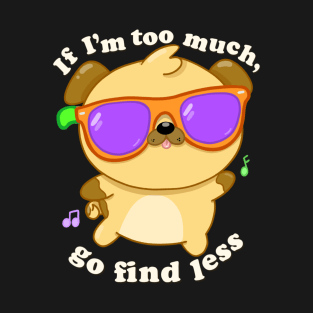 If I’m too much, go find less T-Shirt