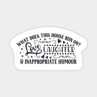 What does this house run on? LOVE LAUGHTER & INAPPROPRIATE HUMOUR Magnet