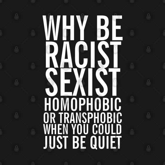 Don't be racist sexist homophobic transphobic when you can just be quiet by Ricaso