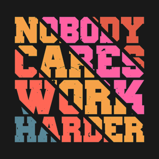 Nobody Cares Work Harder Motivational Quotes T-Shirt