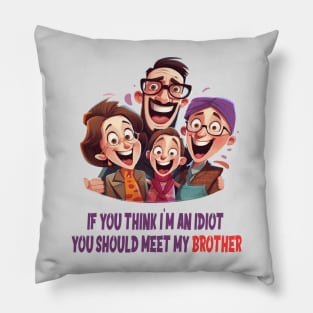 If you think i'm an idiot you should meet my brother Pillow