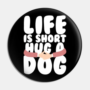 Life is Short Hug a Dog Pin