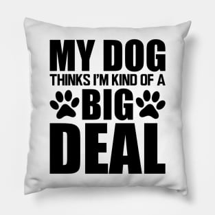 Dog - My dog thinks I'm kind of a big deal Pillow