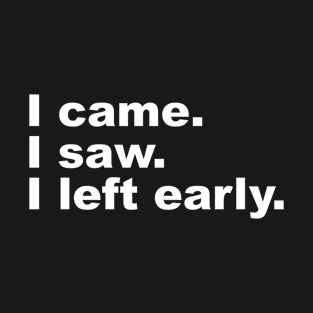 I came. I saw. I left early. T-Shirt