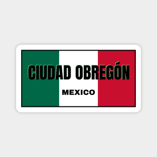 Ciudad Obregón in Mexican Flag Colors Magnet