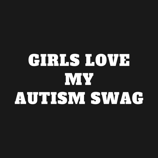 GIRLS LOVE MY AUTISM SWAG by TheCosmicTradingPost