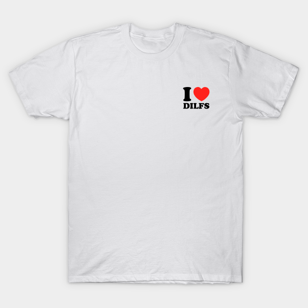 Discover I love dilfs - Dilf - T-Shirt