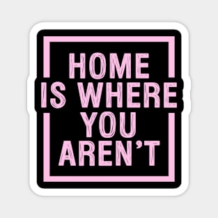 Home Is Where You Aren't - Pink Magnet