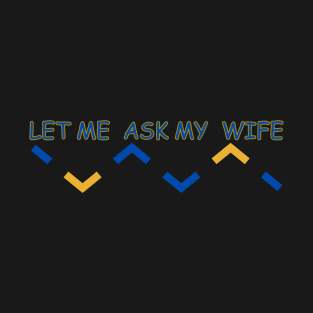 let me ask my wife T-Shirt