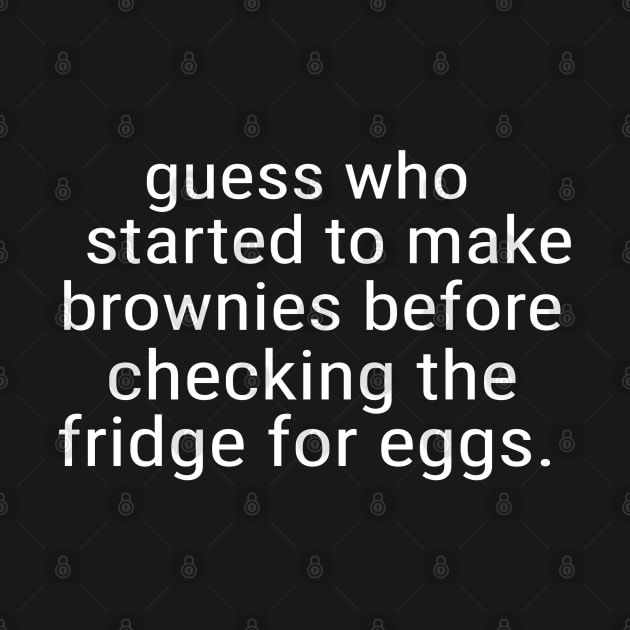 Guess Who Started to Make Brownies Before Checking Fridge by F&L Design Co.