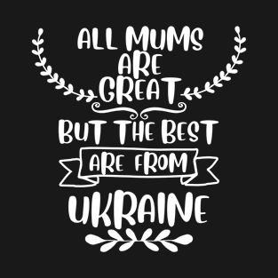 All mums are great but the best are from Ukraine T-Shirt