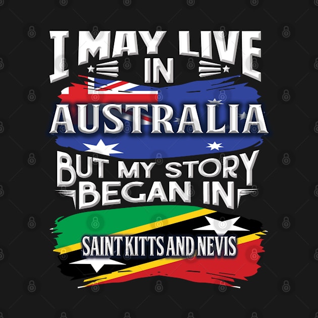 I May Live In Australia But My Story Began In Saint Kitts and Nevis - Gift For Kittian With Kittian Flag Heritage Roots From Saint Kitts and Nevis by giftideas