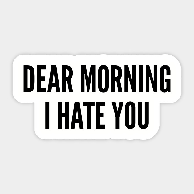 Dear Morning I Hate You Funny Joke Statement Humor Quotes Slogan