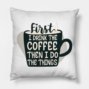 First I Drink the Coffee, then I do the Things - Cup of Coffee Pillow