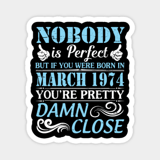 Nobody Is Perfect But If You Were Born In March 1974 You're Pretty Damn Close Magnet