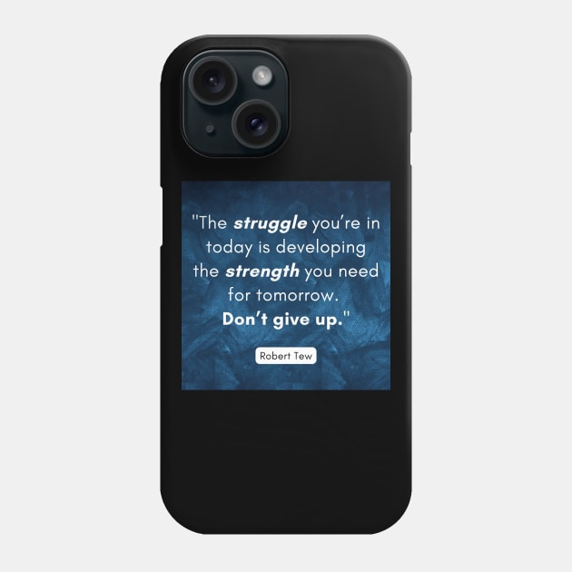 "The struggle you’re in today is developing the strength you need for tomorrow.  Don’t give up." - Robert Tew Phone Case by The Inspiration Nexus