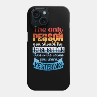 The Only Person You Should Try to be Better than is the Person you Were Yesterday Phone Case