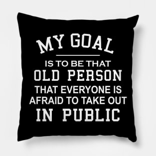 My Goal Is To Be That Old Person That Everyone Is Afraid To Take Out In Public Pillow