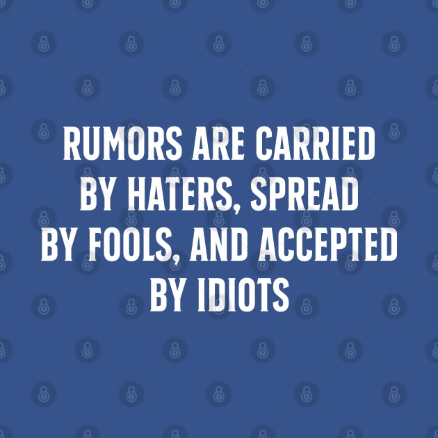Rumors are carried by haters, spread by fools, and accepted by idiots by TIHONA