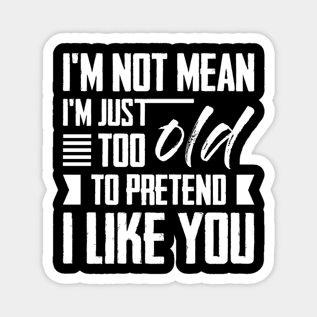 I'm Not Mean I'm Just Too Old To Pretend I Like You Magnet by celeryprint