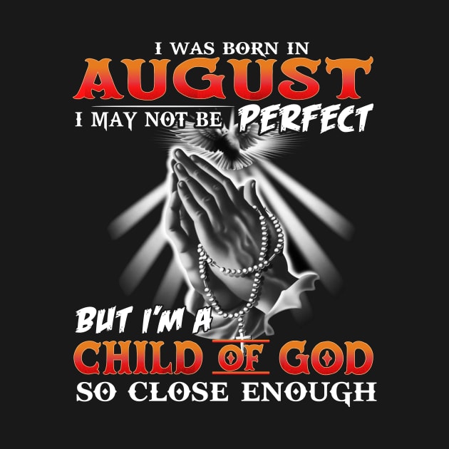 I was born in august I May not Be perfect but I am a child of god by TEEPHILIC