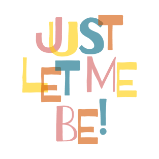 Just let me be! T-Shirt