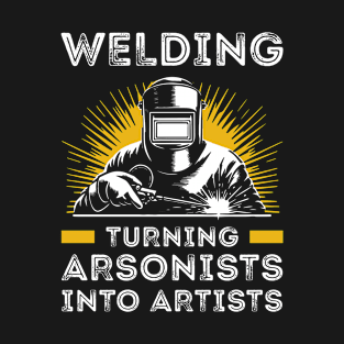 Welding Turning Arsonists into Artists Funny Welder Weld T-Shirt