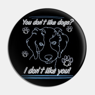 You don't like dogs? I don't like you! Pin