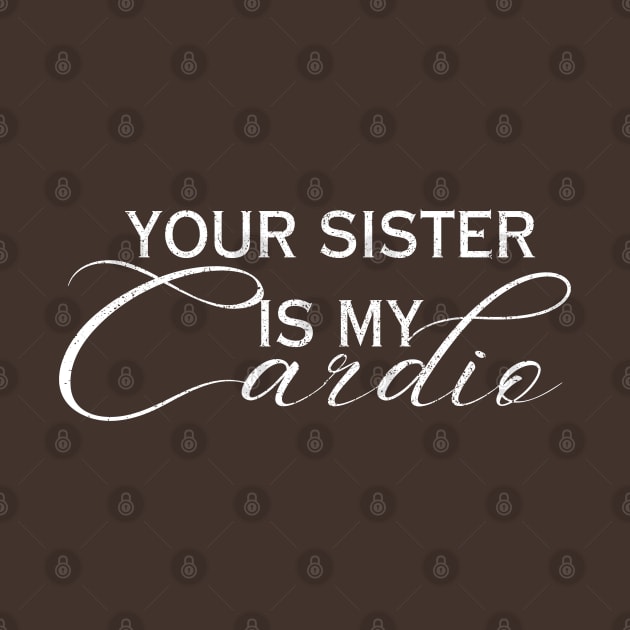 YOUR SISTER IS MY CARDIO by Artistic Design