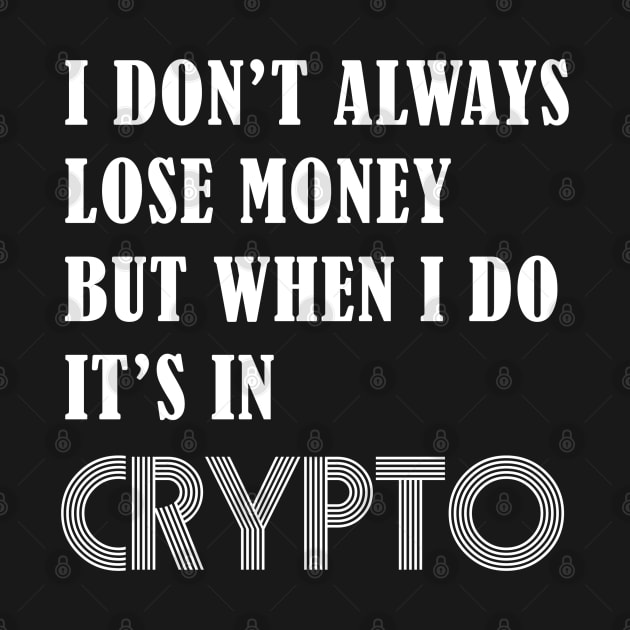 I DON’T ALWAYS LOSE MONEY BUT WHEN I DO IT’S IN CRYPTO by S-Log