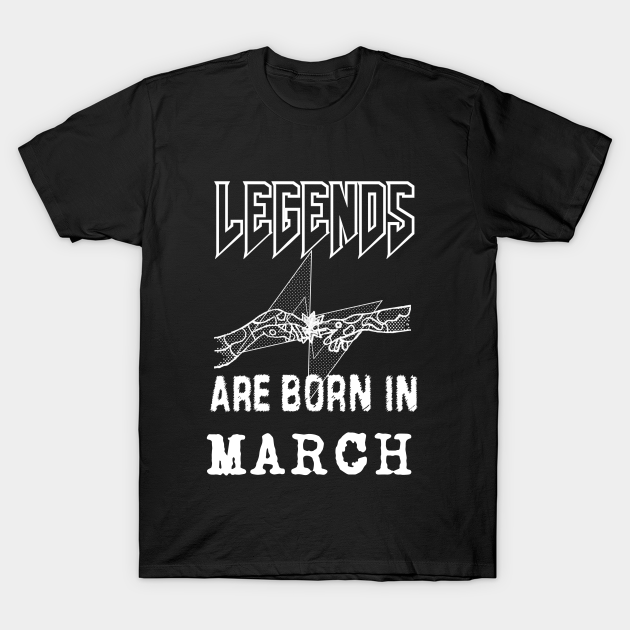 March Birthday - A Legend Is Born - Born In March - T-Shirt