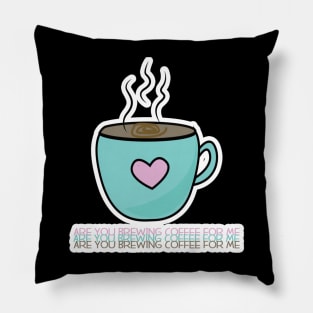 Are You Brewing Coffee For Me 21 Pillow