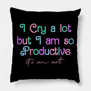 I Cry A Lot But I Am So Productive It's an Art Pillow