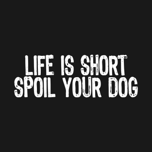 Life Is Short, Spoil Your Dog T-Shirt