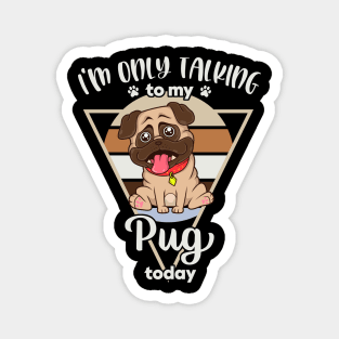 I'm only talking to my Pug Magnet